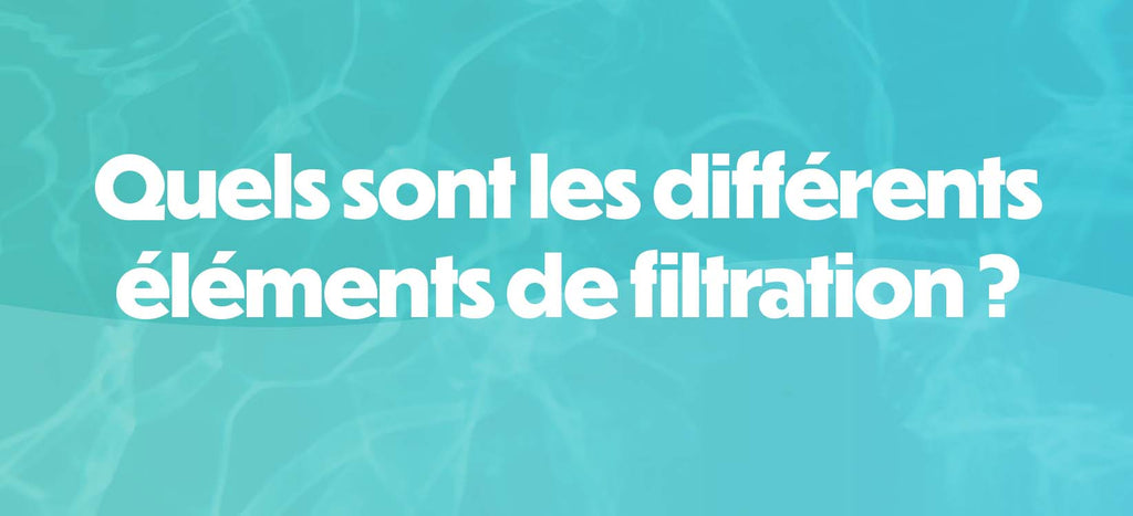 Quels sont les différents éléments de filtration ?